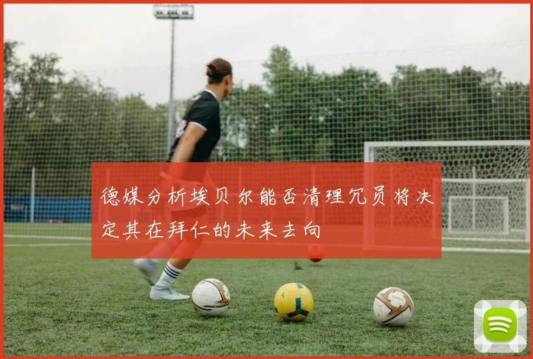 德媒分析埃贝尔能否清理冗员将决定其在拜仁的未来去向