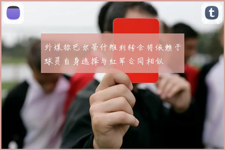 外媒称巴尔蒂什维利转会将依赖于球员自身选择与红军合同相似