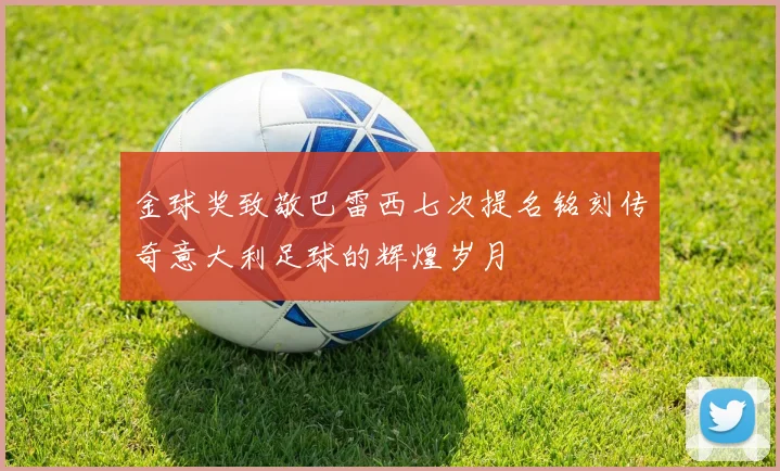 金球奖致敬巴雷西七次提名铭刻传奇意大利足球的辉煌岁月