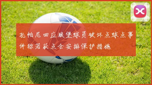 孔帕尼回应狼堡球员破坏点球点事件称若获点会安排保护措施