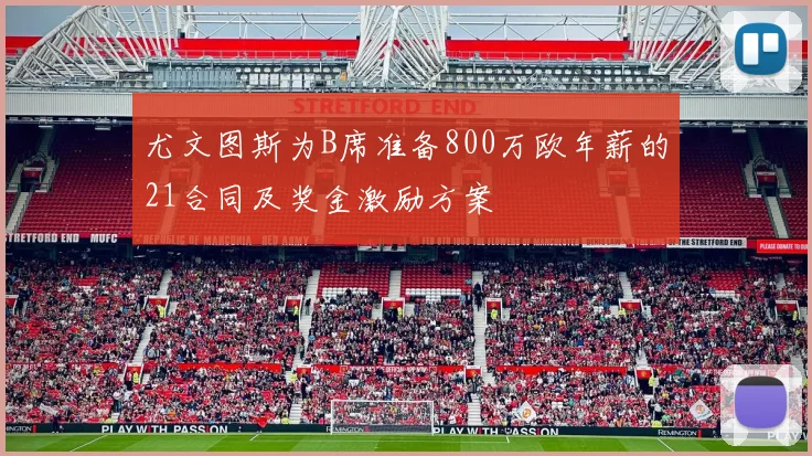 尤文图斯为B席准备800万欧年薪的21合同及奖金激励方案