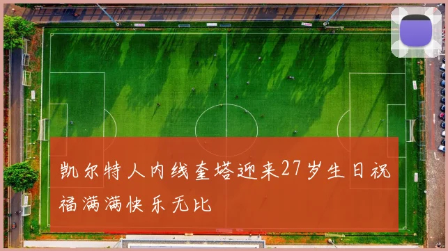 凯尔特人内线奎塔迎来27岁生日祝福满满快乐无比