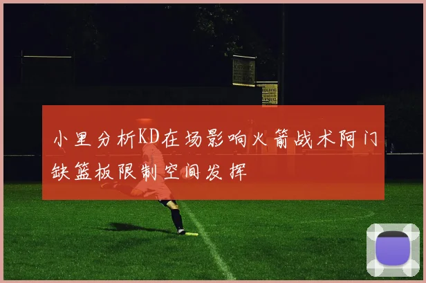 小里分析KD在场影响火箭战术阿门缺篮板限制空间发挥