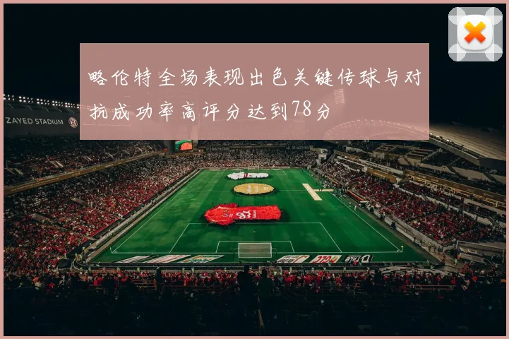 略伦特全场表现出色关键传球与对抗成功率高评分达到78分