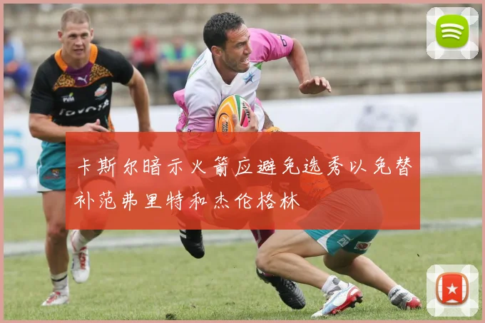卡斯尔暗示火箭应避免选秀以免替补范弗里特和杰伦格林