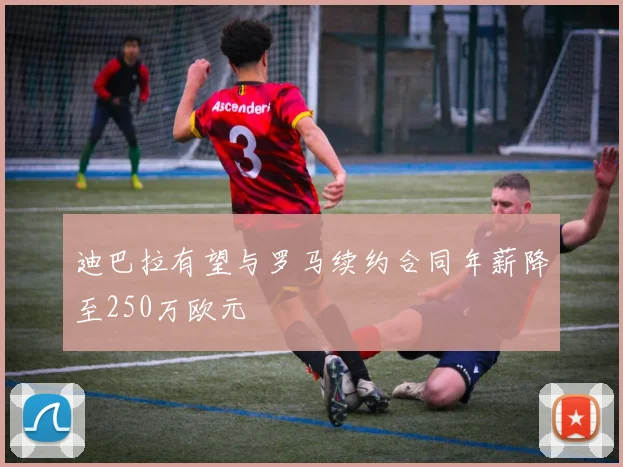 迪巴拉有望与罗马续约合同年薪降至250万欧元