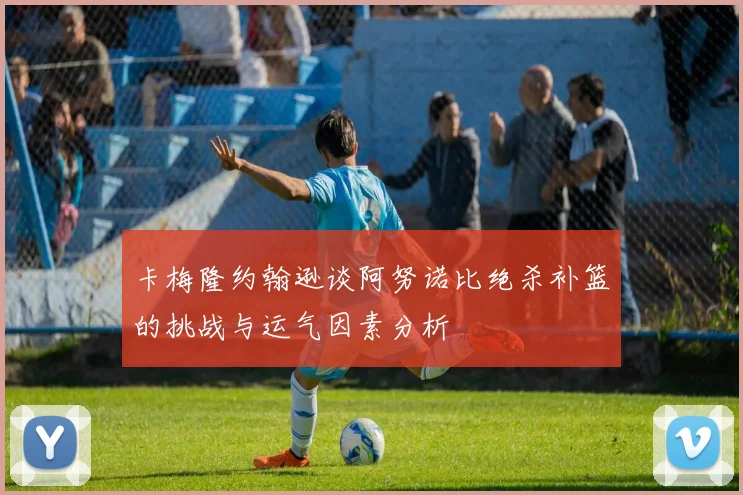 卡梅隆约翰逊谈阿努诺比绝杀补篮的挑战与运气因素分析