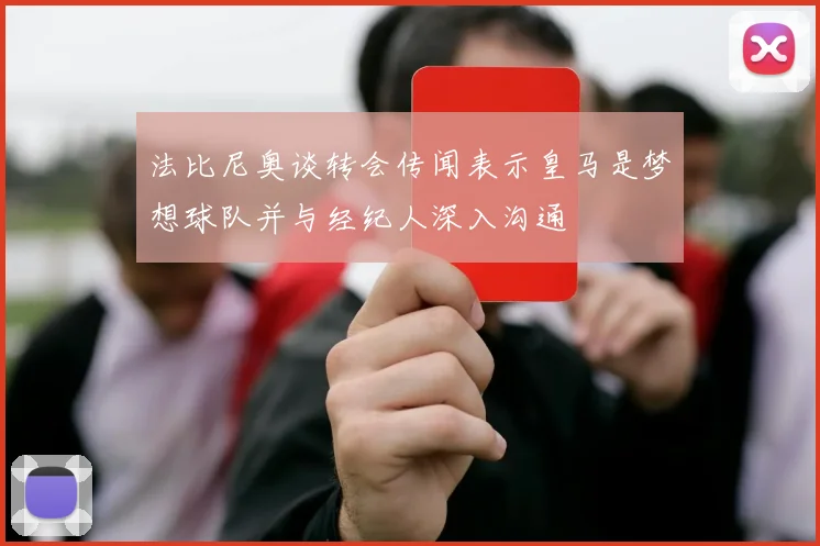 法比尼奥谈转会传闻表示皇马是梦想球队并与经纪人深入沟通