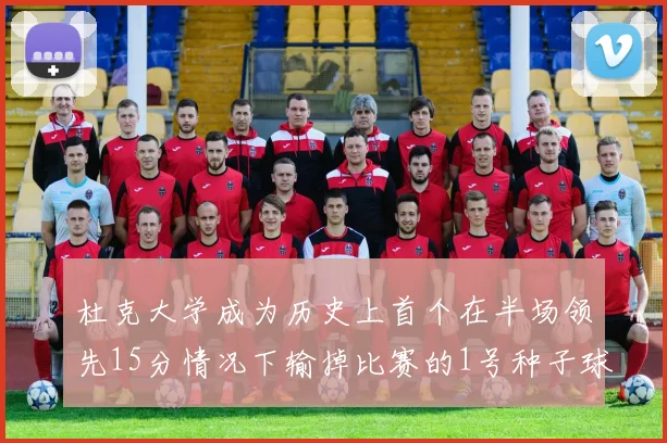 杜克大学成为历史上首个在半场领先15分情况下输掉比赛的1号种子球队