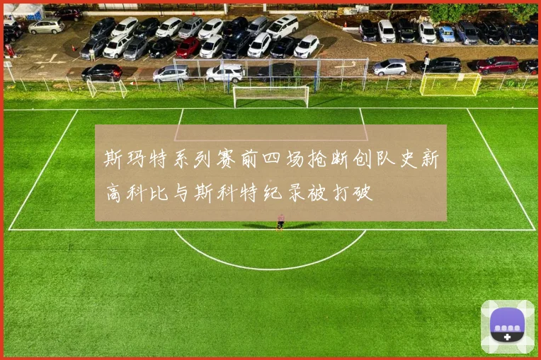 斯玛特系列赛前四场抢断创队史新高科比与斯科特纪录被打破